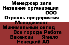 Менеджер зала › Название организации ­ Maximilian'S Brauerei, ООО › Отрасль предприятия ­ Менеджмент › Минимальный оклад ­ 20 000 - Все города Работа » Вакансии   . Ямало-Ненецкий АО,Муравленко г.